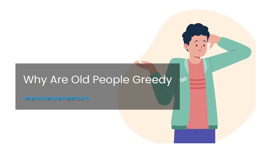 Why Are Old People Greedy