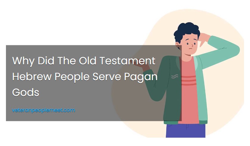 Why Did The Old Testament Hebrew People Serve Pagan Gods