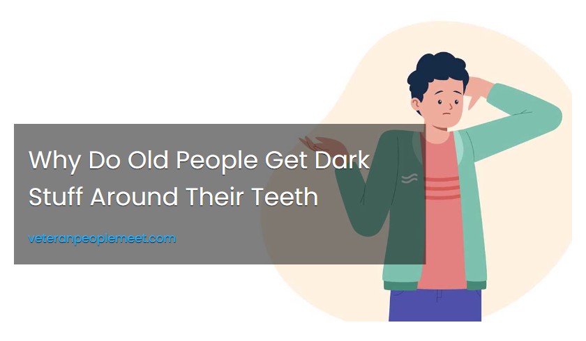 Why Do Old People Get Dark Stuff Around Their Teeth