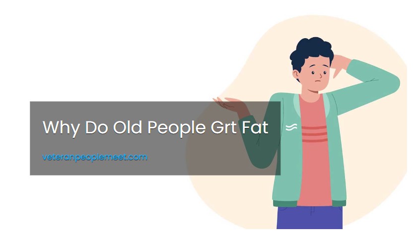Why Do Old People Grt Fat