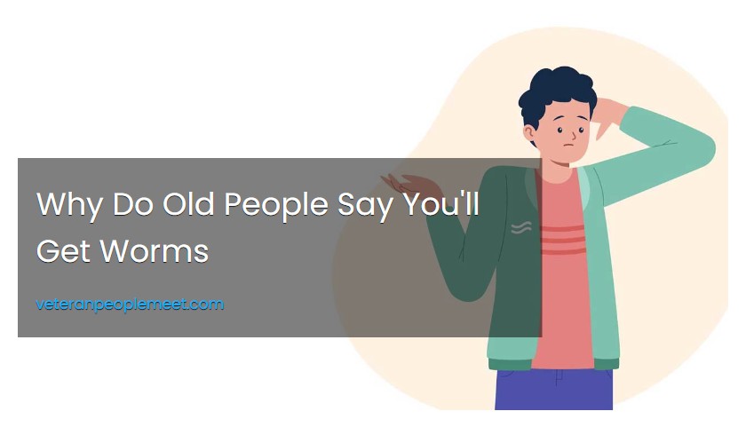Why Do Old People Say You'll Get Worms