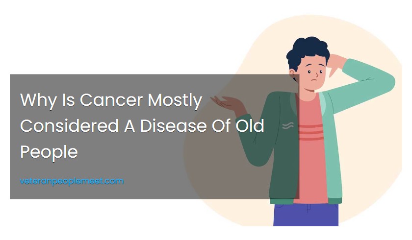 Why Is Cancer Mostly Considered A Disease Of Old People